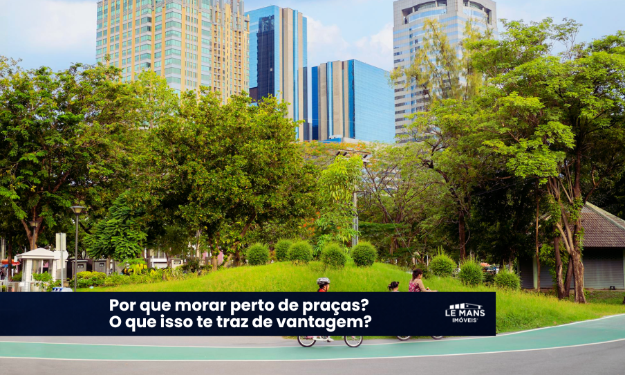 Viver perto da natureza: Por que as praças são o maior tesouro do seu novo bairro?