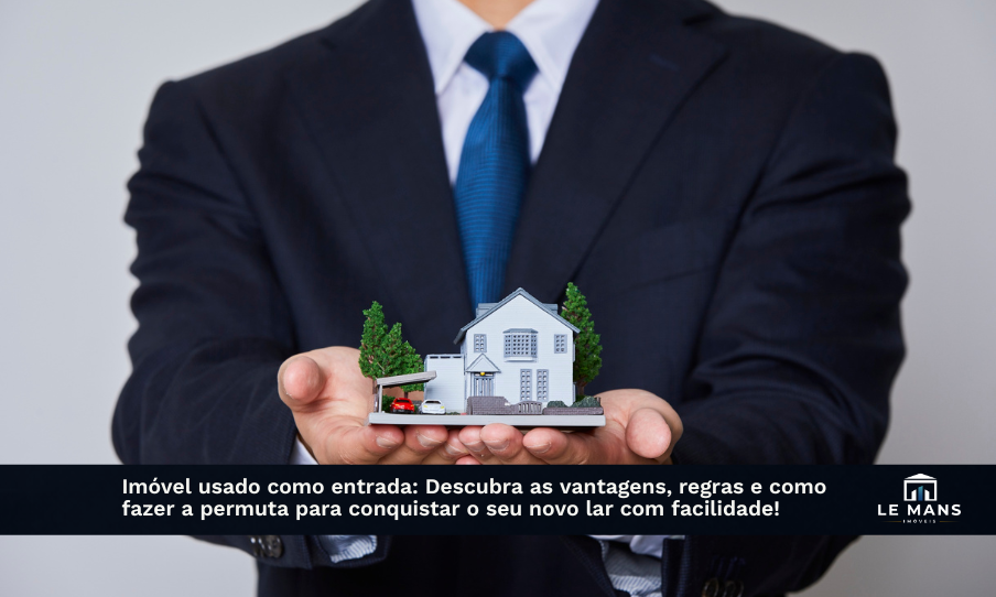 Vale a pena dar um imóvel usado como entrada? Entenda como funciona a permuta e acelere a conquista do seu novo endereço